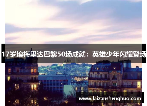17岁埃梅里达巴黎50场成就:英雄少年闪耀登场 17岁埃梅里达巴黎50场成就:英雄少年闪耀登场
