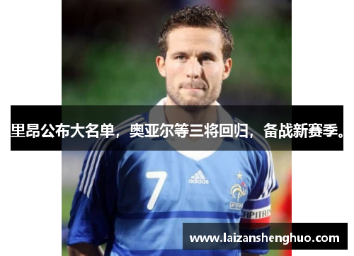里昂公布大名单，奥亚尔等三将回归，备战新赛季。