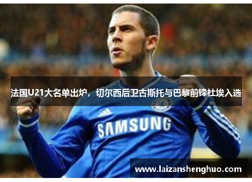 法国U21大名单出炉，切尔西后卫古斯托与巴黎前锋杜埃入选